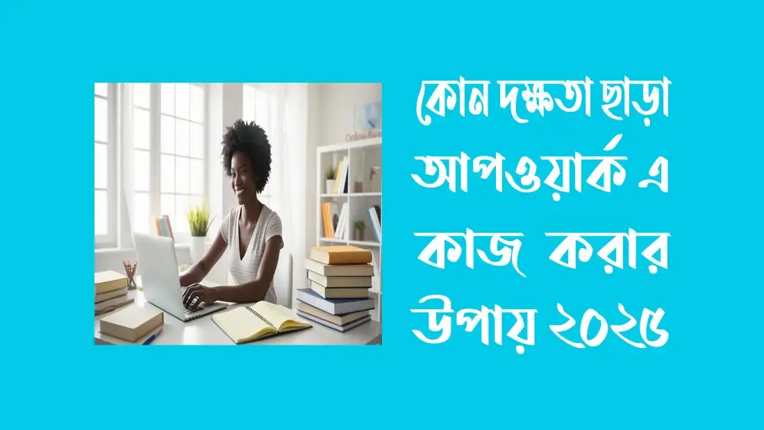 কোন দক্ষতা ছাড়া আপওয়ার্ক এ কাজ করার উপায় ২০২৫