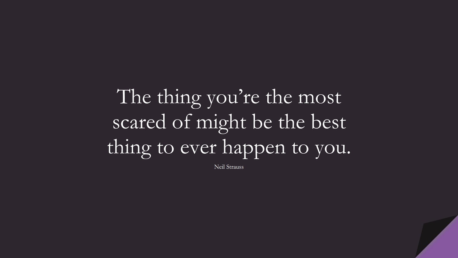 The thing you’re the most scared of might be the best thing to ever happen to you. (Neil Strauss);  #BeingStrongQuotes