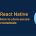 How to store secure credentials in React Native