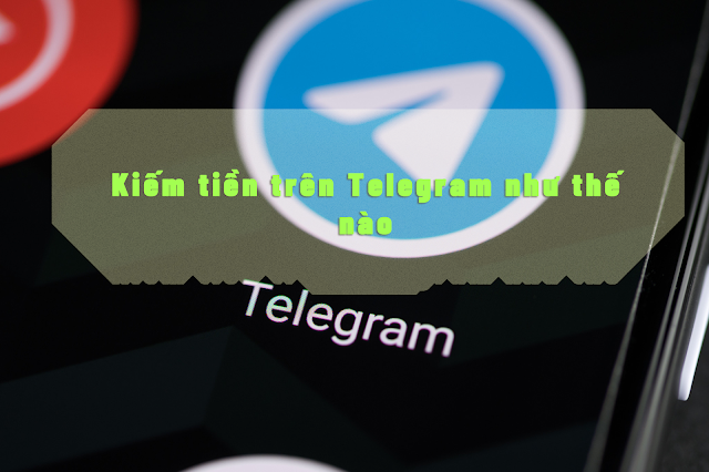 Kiếm tiền trên Telegram như thế nào? Kiếm tiền qua telegram liệu có khó?