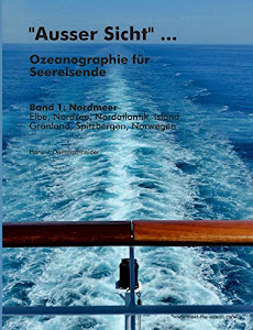 "Ausser Sicht" ... Ozeanographie für Seereisende: Band 1: Nordmeer (Elbe, Nordsee, Nordatlantik, Island, Grönland, Spitzbergen, Norwegen)