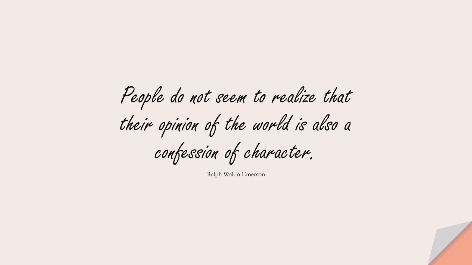 People do not seem to realize that their opinion of the world is also a confession of character. (Ralph Waldo Emerson);  #CharacterQuotes