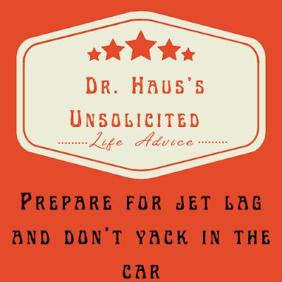 Dr. Haus's Unsolicited Life Advice:  Prepare for jet lag and don't yack in the car