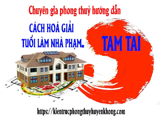 chuyên gia phong thuỷ hướng dẫn cách hoá giải tuổi làm nhà phạm tam tai