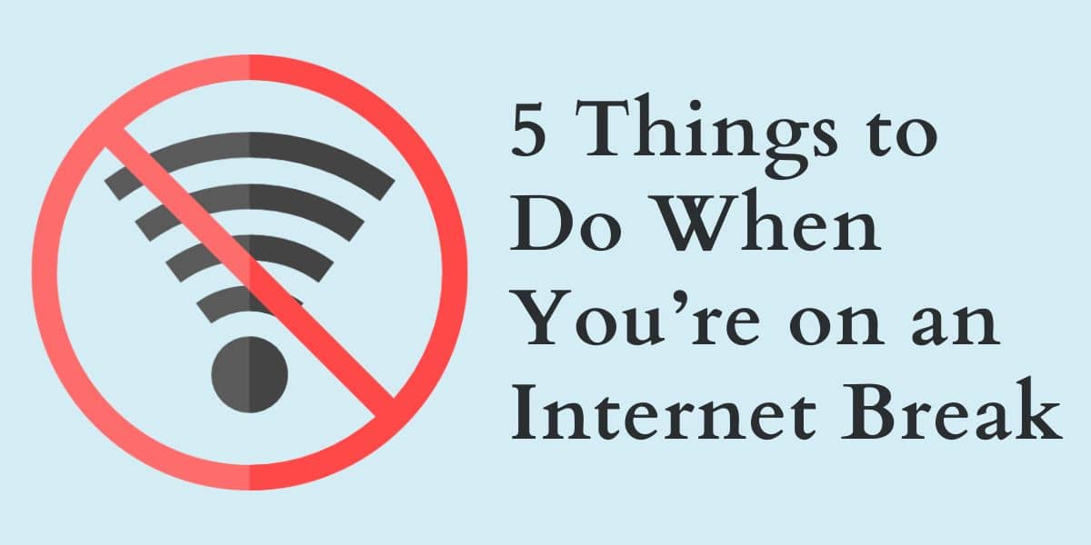 5 Things to Do When You’re on an Internet Break