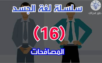 تعلم لغة الجسد | الدرس السادس عشر : أنواع المصافحات (كيف تفهم الشخص من الطريقة التي يصافح بها)