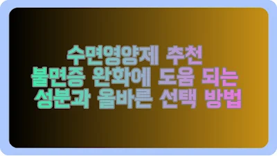 수면영양제 추천 불면증 완화에 도움 되는 성분과 올바른 선택 방법