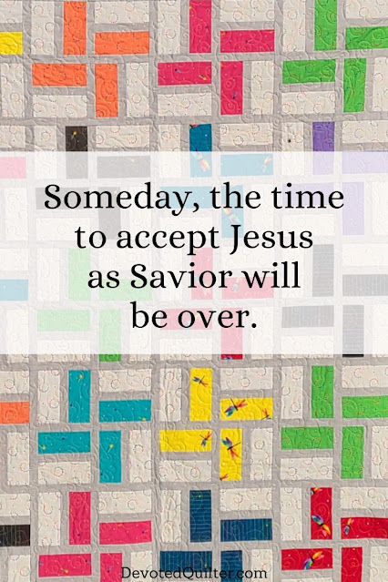 Someday, the time to accept Jesus as Savior will be over | DevotedQuilter.com