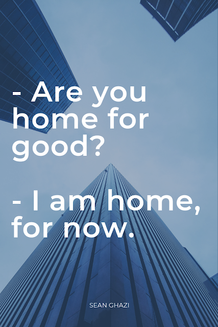 Are you home for good? I am home, for now. Sean Ghazi