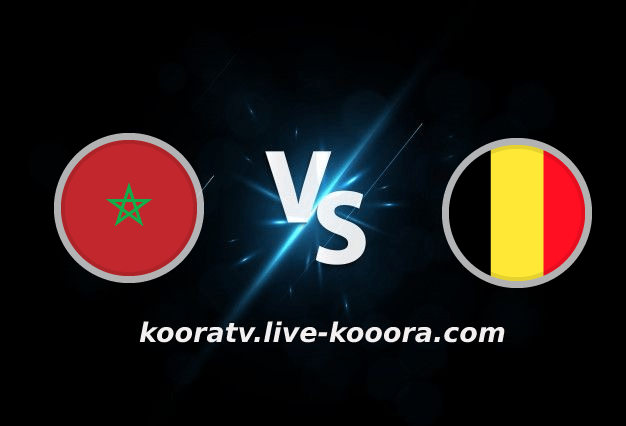 بث مباشر مباراة المغرب وبلجيكا اليوم في كأس العالم كورة لايف koora live