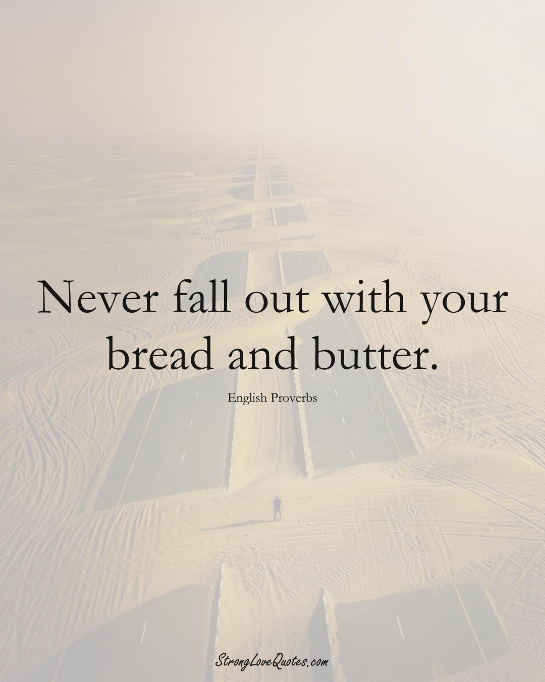 Never fall out with your bread and butter. (English Sayings);  #EuropeanSayings
