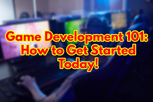 Game Development 101: How to Get Started Today!