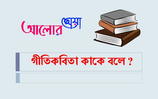  গীতিকবিতা কাকে বলে? গীতিকবিতা কয় প্রকার ও কি কি ? গীতিকবিতার বৈশিষ্ট্য ? 