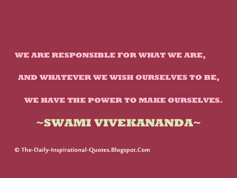 We are responsible for what we are, and whatever we wish ourselves to be, we have the power to make ourselves. - Swami Vivekananda