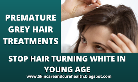 Premature Grey Hair Treatments |White Hair Treatments of Early Age |How To Stop Hair Turning White at Young Age