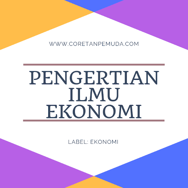 Pengertian Ilmu Ekonomi Menurut Para Ahli dan Secara Umum/Luas