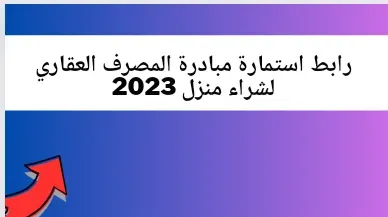 رابط استمارة مبادرة المصرف العقاري لشراء منزل 2023