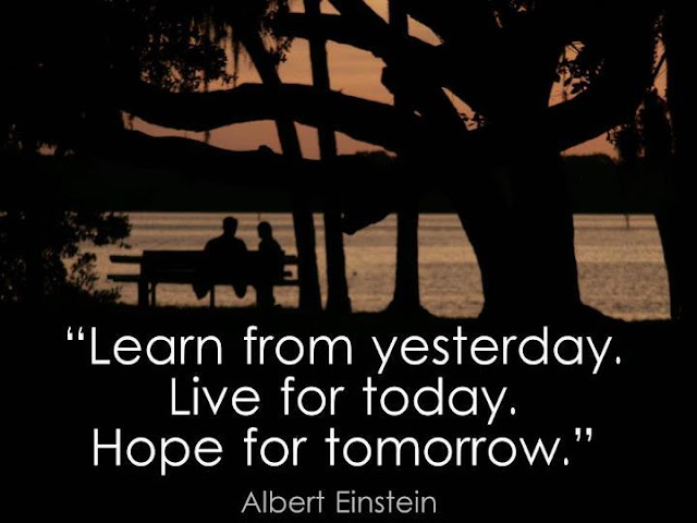 Learn from yesterday, Live for today, Hope for tomorrow.