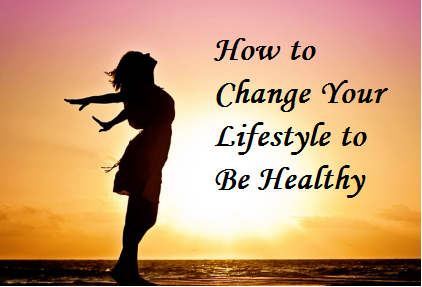 How to Change Your Lifestyle to Be Healthy