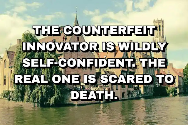 The counterfeit innovator is wildly self-confident. The real one is scared to death.