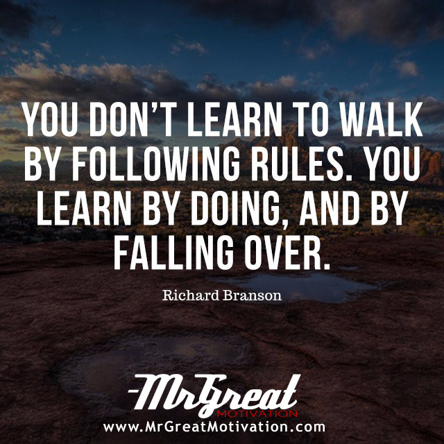 You Don’t Learn to Walk by Following Rules. You Learn by Doing, and by Falling Over – Sir Richard Branson
