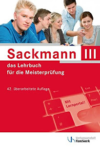 Sackmann - das Lehrbuch für die Meisterprüfung Teil III: Handlungsfeld1: Wettbewerbsfähigkeit von Unternehmen beurteilen, Handlungsfeld 2: Gründungs- ... 3: Unternehmensführungsstrategien entwickeln