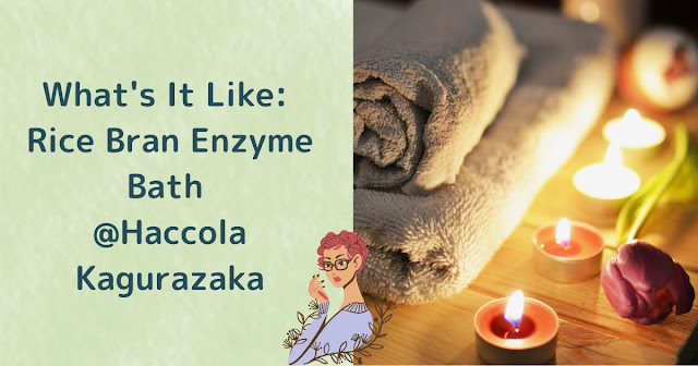 Astonishing Relaxation Experience? What's It Like: Rice Bran Enzyme Bath @ Haccola Kagurazaka