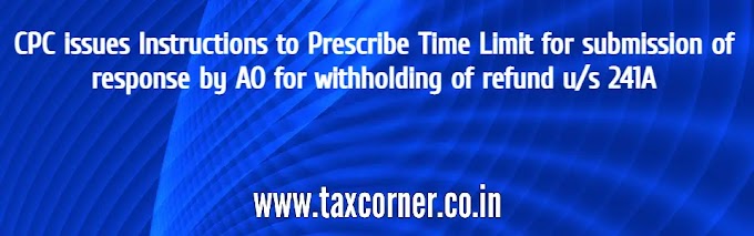 CPC Issues Instructions to Prescribe Time Limit for submission of response by AO for withholding of refund u/s 241A
