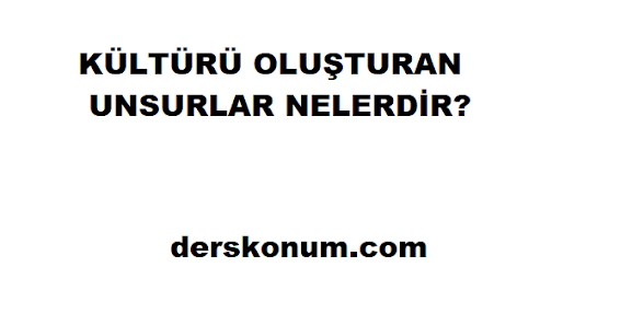 KÜLTÜRÜ OLUŞTURAN UNSURLAR NELERDİR?