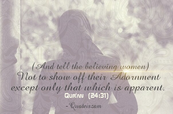 (And tell the believing women) Not to share off  their Adornment except only that which is apparent. -Quran [24:31]