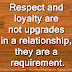 Respect and loyalty are not upgrades in a relationship, they are a requirement.