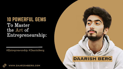 10 powerful Gems of Wisdom by Daarish Berg to Master the art of entrepreneurship.