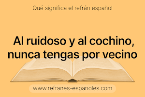 Refrán Español - Al ruidoso y al cochino, nunca tengas por vecino