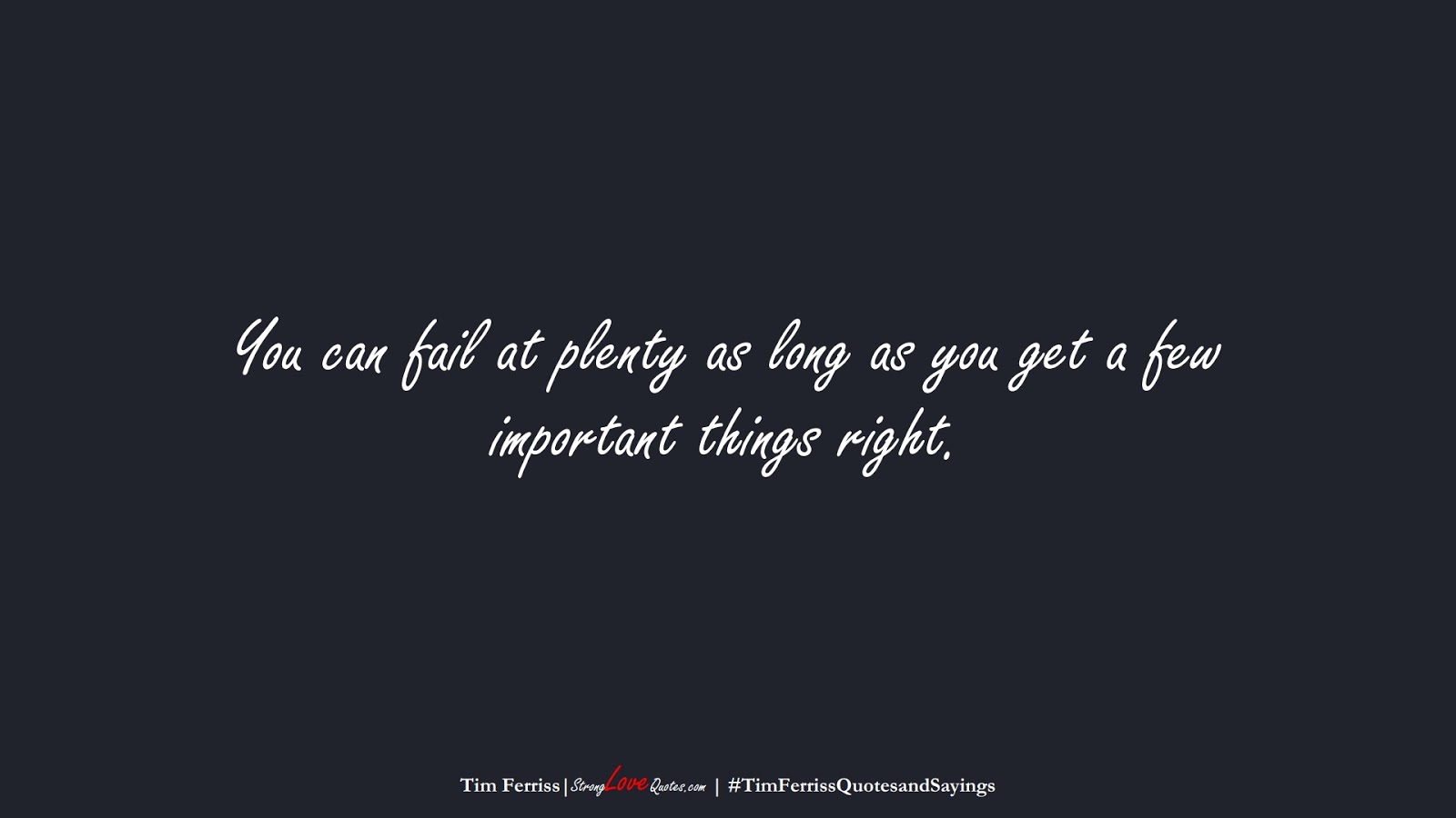 You can fail at plenty as long as you get a few important things right. (Tim Ferriss);  #TimFerrissQuotesandSayings
