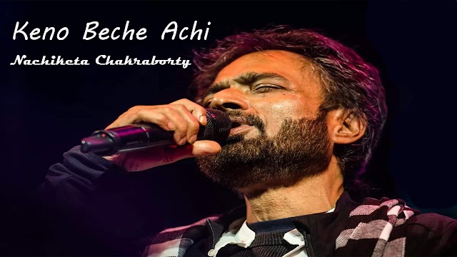 কেন বেঁচে আছি - Keno Beche Achi Lyrics | Nachiketa Chakraborty