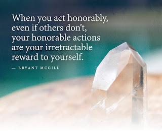 Staying Alive is Not Enough :When you act honorably, even if others don't,your honorable actions are your irretractable reward to yourself. " Brayant Mggill "