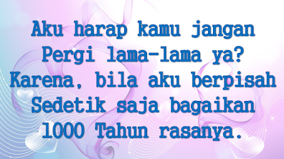 Aku harap kamu jangan  Pergi lama-lama ya? Karena, bila aku berpisah Sedetik saja bagaikan 1000 Tahun rasanya.