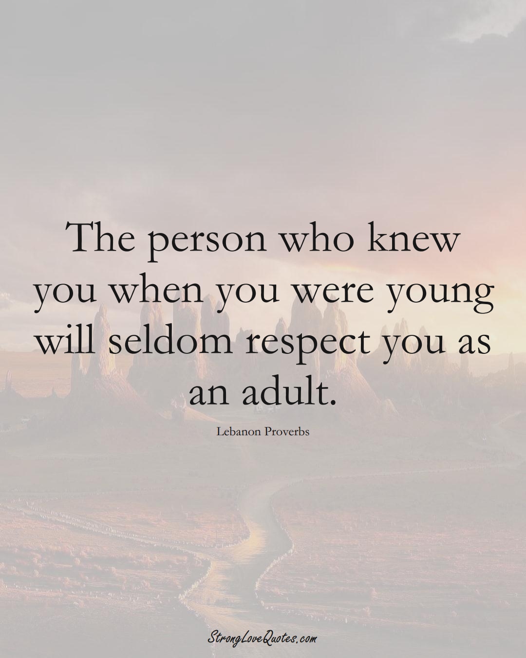 The person who knew you when you were young will seldom respect you as an adult. (Lebanon Sayings);  #MiddleEasternSayings