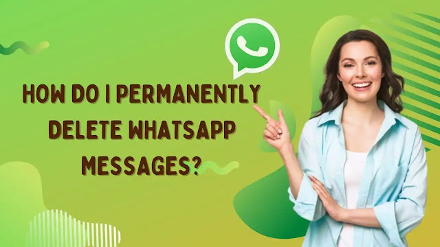 How do I permanently delete WhatsApp messages