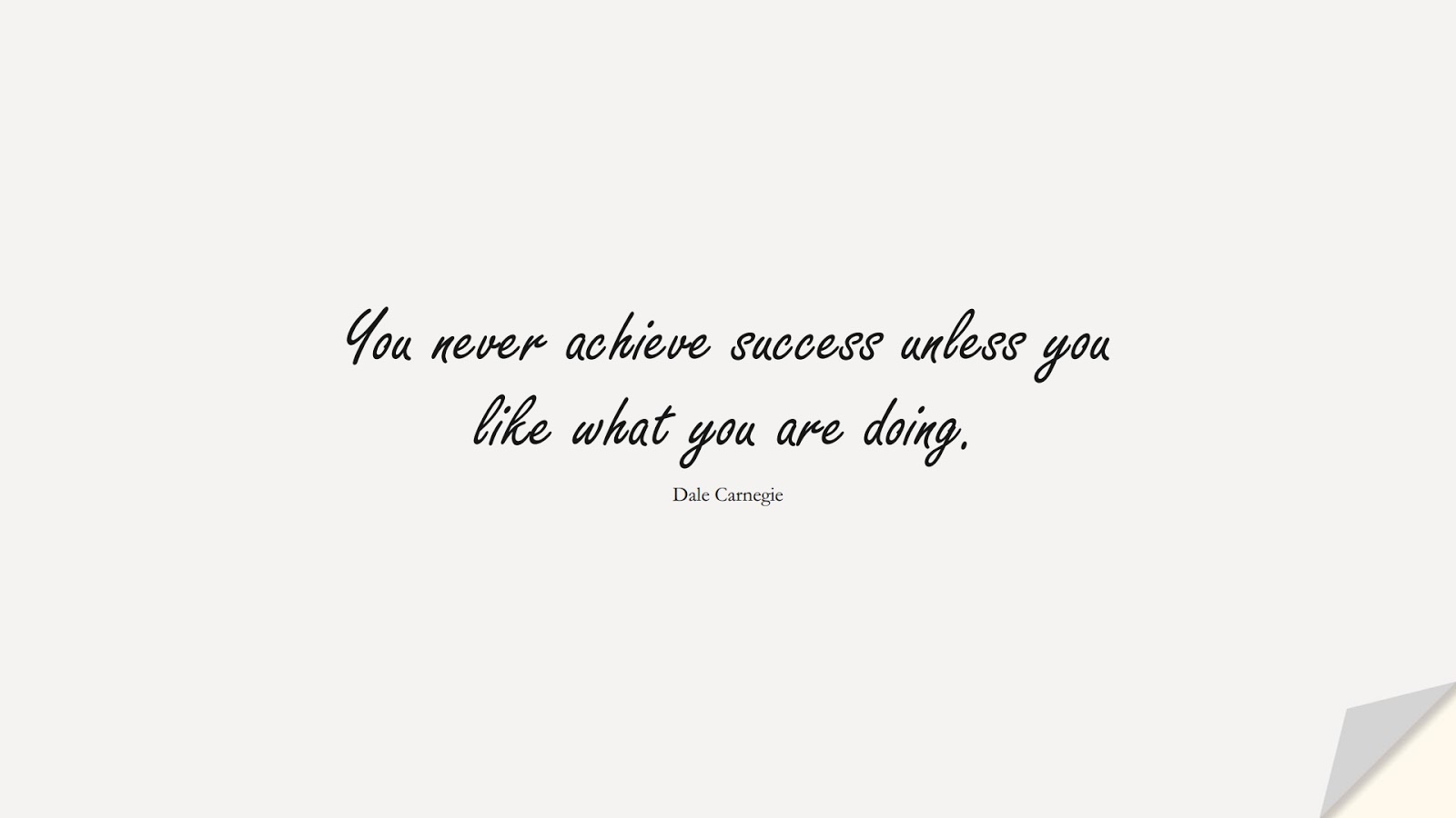 You never achieve success unless you like what you are doing. (Dale Carnegie);  #SuccessQuotes