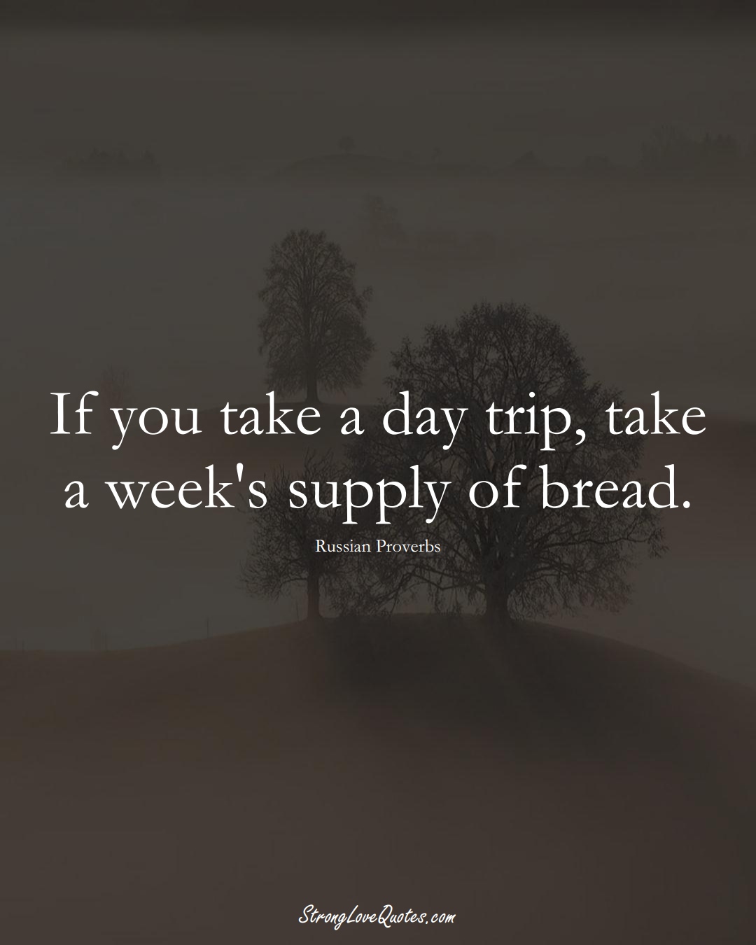 If you take a day trip, take a week's supply of bread. (Russian Sayings);  #AsianSayings