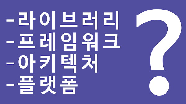 [개발용어] 라이브러리, 프레임워크, 아키텍처, 플래폼이란?