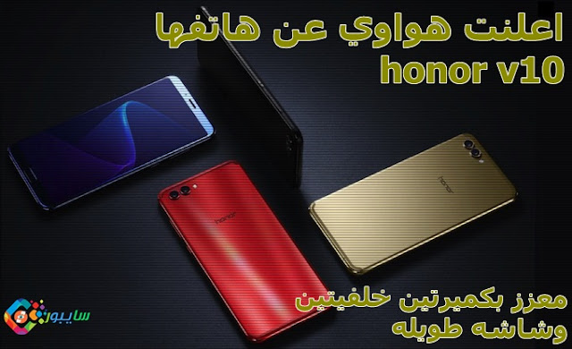 اعلنت هواوي عن هاتفها Honor V10 معزز بكميرتين خلفيتين وشاشه طويله 