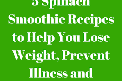 5 Spinach Smoothie Recipes to Help You Lose Weight, Prevent Illness and Cleanse Your Skin