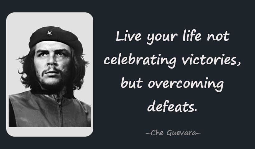 Live your life not celebrating victories, but overcoming defeats. -- Che Guevara