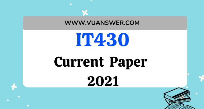 IT430 Current Final Term Paper 2021 - VU Current Paper 