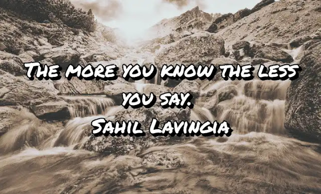 The more you know the less you say. Sahil Lavingia