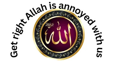 Get right Allah is annoyed with us