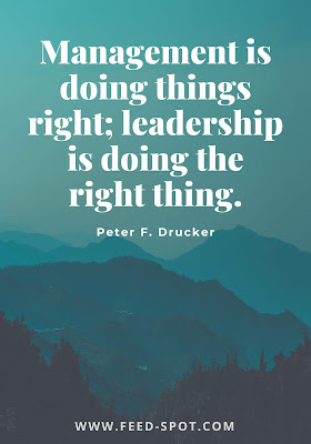 Management is doing things right; leadership is doing the right thing. __ Peter F. Drucker