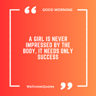Good Morning Quotes, Wishes, Saying - wallnotesquotes -A girl is never impressed by the body, It needs only success.